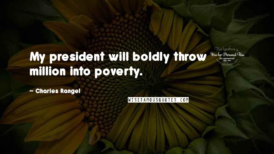 Charles Rangel Quotes: My president will boldly throw 1 million into poverty.
