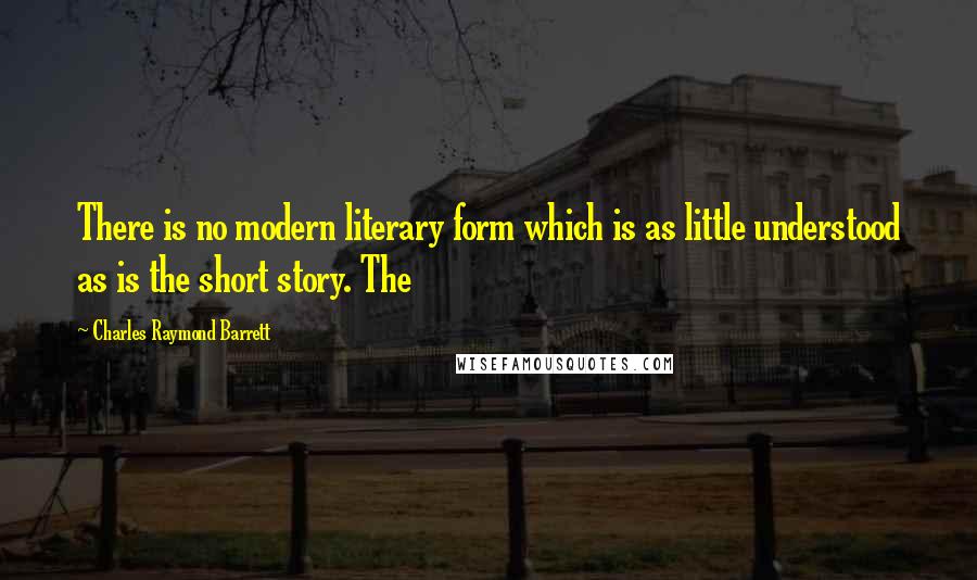 Charles Raymond Barrett Quotes: There is no modern literary form which is as little understood as is the short story. The