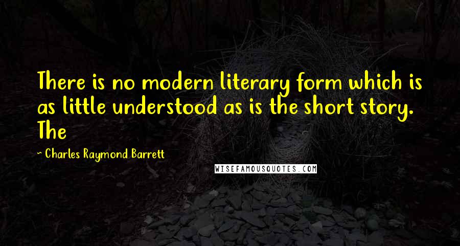 Charles Raymond Barrett Quotes: There is no modern literary form which is as little understood as is the short story. The