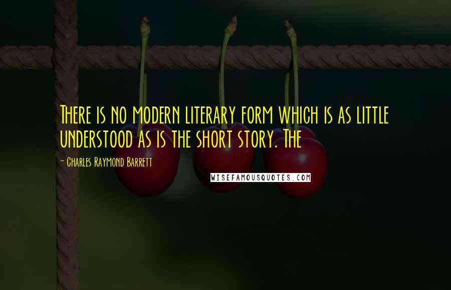 Charles Raymond Barrett Quotes: There is no modern literary form which is as little understood as is the short story. The