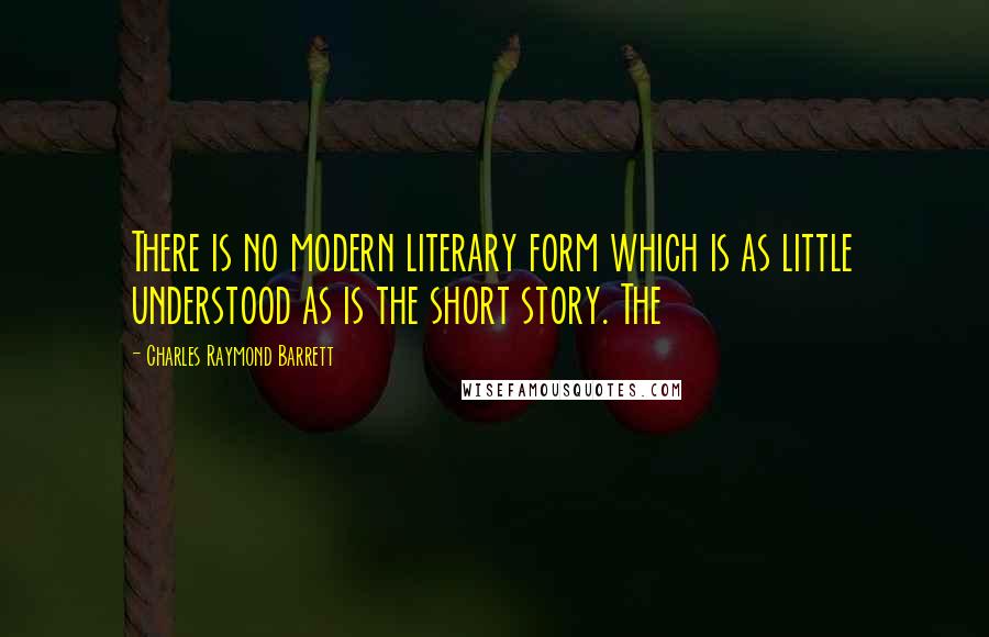 Charles Raymond Barrett Quotes: There is no modern literary form which is as little understood as is the short story. The