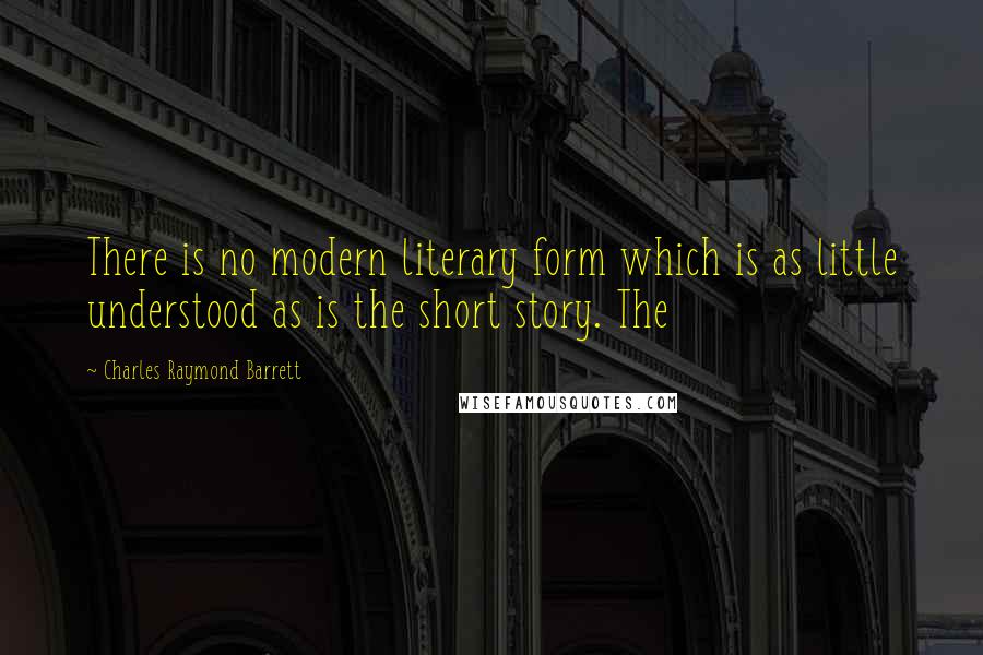 Charles Raymond Barrett Quotes: There is no modern literary form which is as little understood as is the short story. The