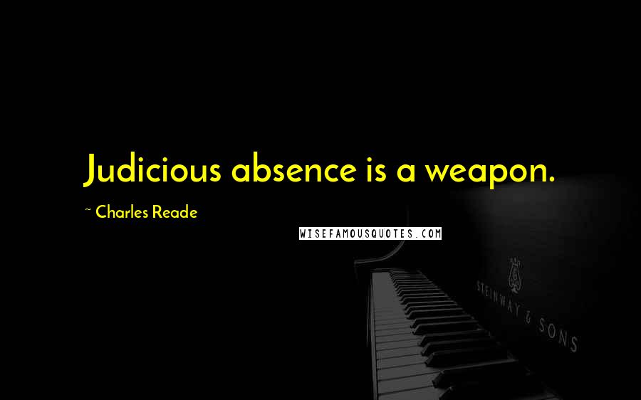 Charles Reade Quotes: Judicious absence is a weapon.
