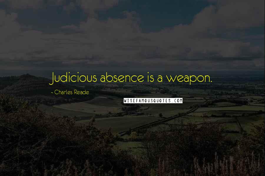 Charles Reade Quotes: Judicious absence is a weapon.