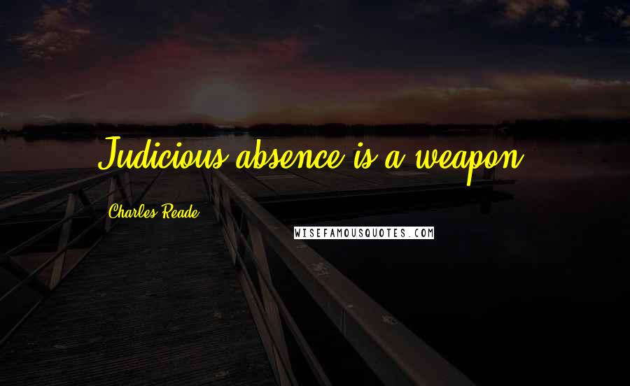 Charles Reade Quotes: Judicious absence is a weapon.