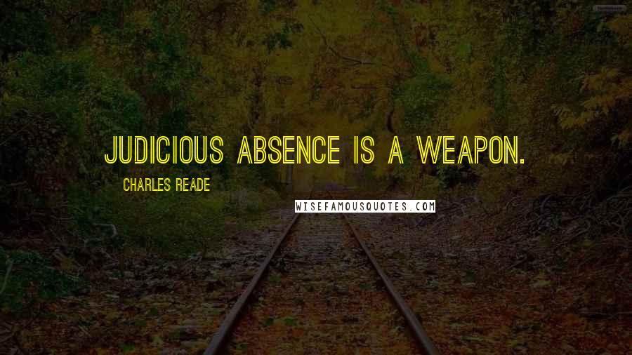 Charles Reade Quotes: Judicious absence is a weapon.