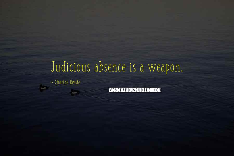 Charles Reade Quotes: Judicious absence is a weapon.