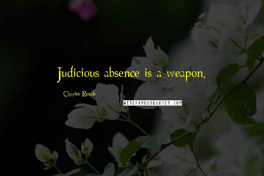 Charles Reade Quotes: Judicious absence is a weapon.