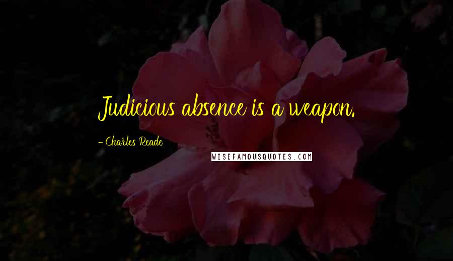 Charles Reade Quotes: Judicious absence is a weapon.