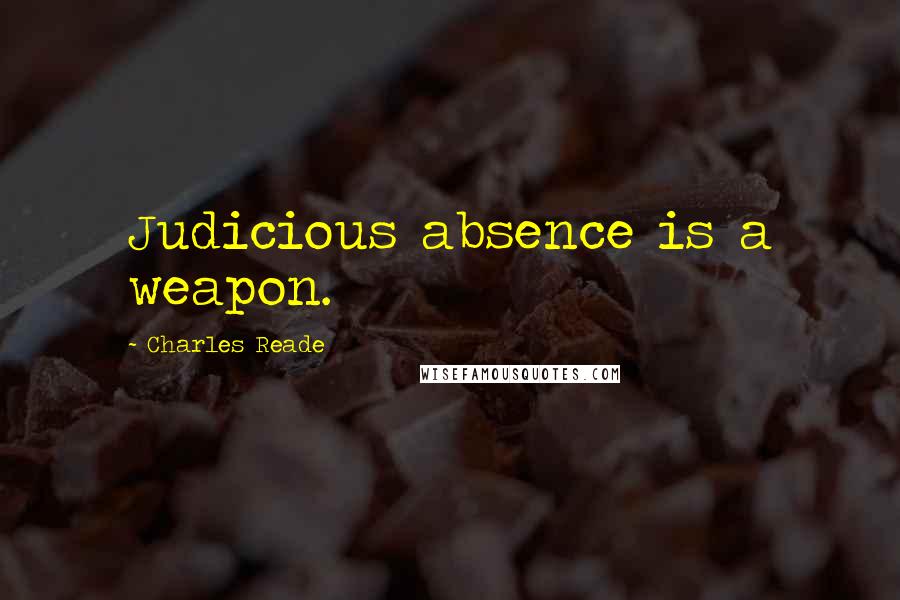 Charles Reade Quotes: Judicious absence is a weapon.
