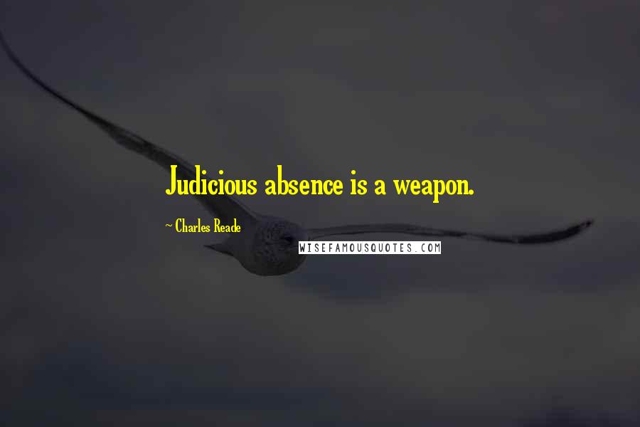 Charles Reade Quotes: Judicious absence is a weapon.