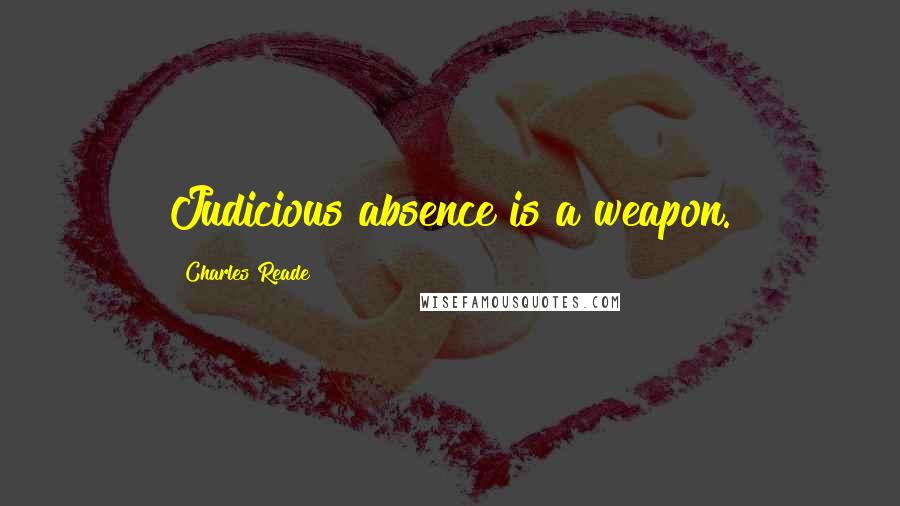 Charles Reade Quotes: Judicious absence is a weapon.