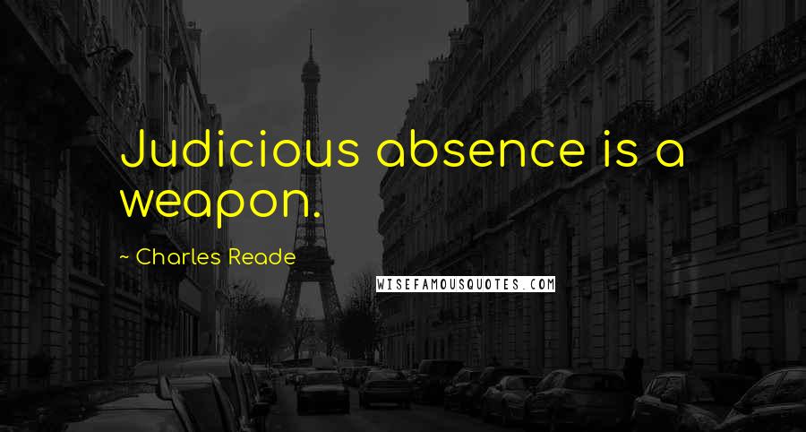 Charles Reade Quotes: Judicious absence is a weapon.