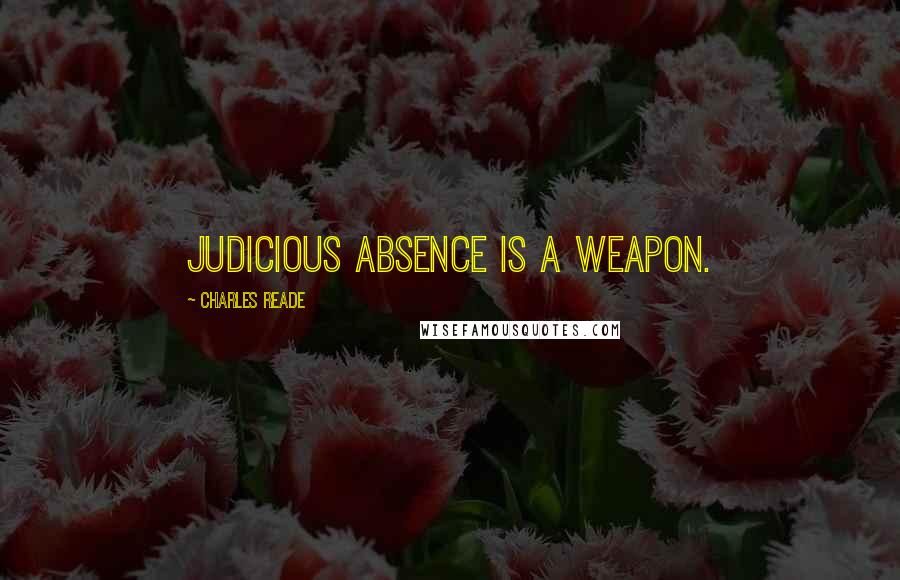 Charles Reade Quotes: Judicious absence is a weapon.