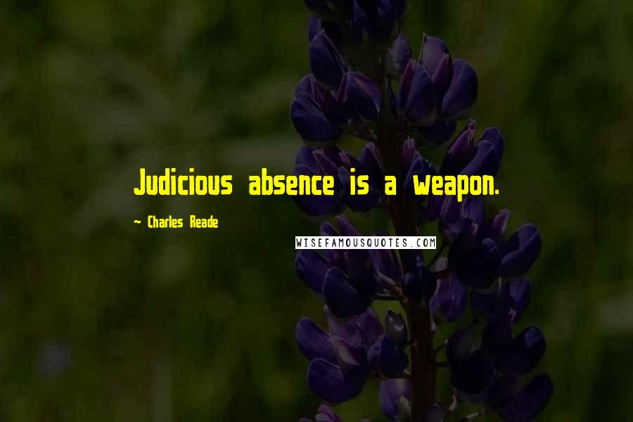 Charles Reade Quotes: Judicious absence is a weapon.