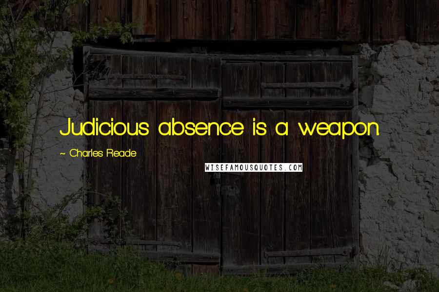 Charles Reade Quotes: Judicious absence is a weapon.