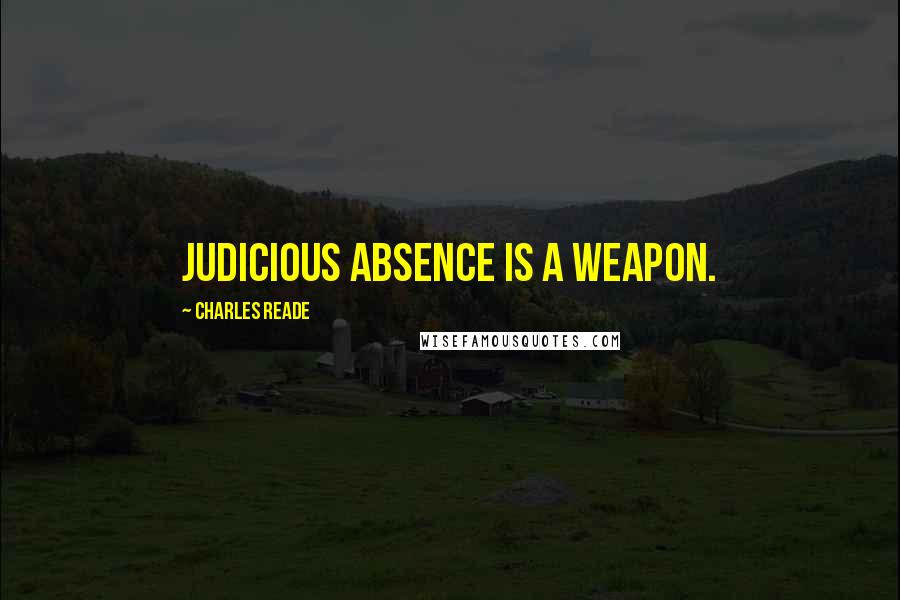 Charles Reade Quotes: Judicious absence is a weapon.