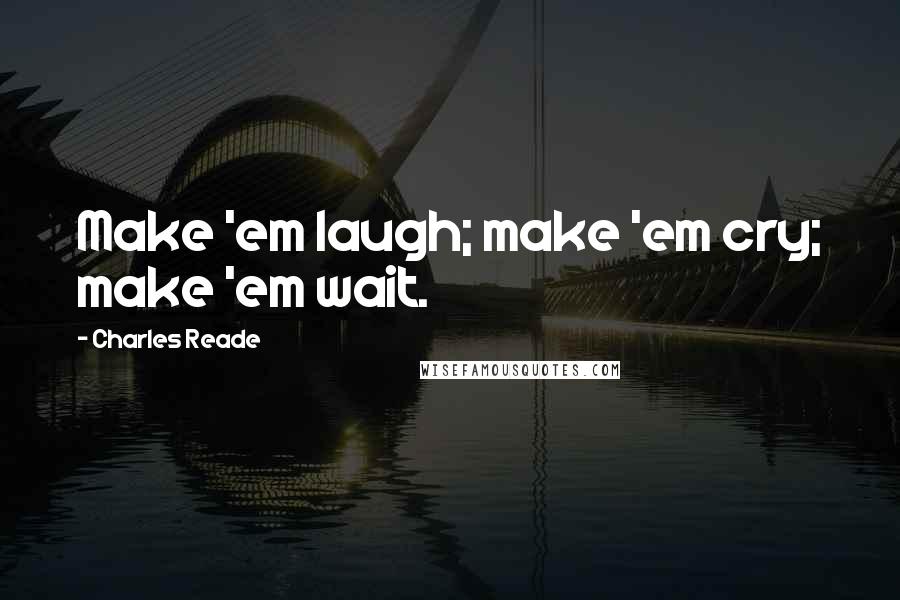 Charles Reade Quotes: Make 'em laugh; make 'em cry; make 'em wait.