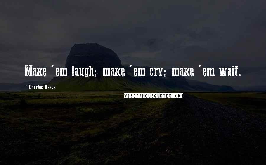 Charles Reade Quotes: Make 'em laugh; make 'em cry; make 'em wait.