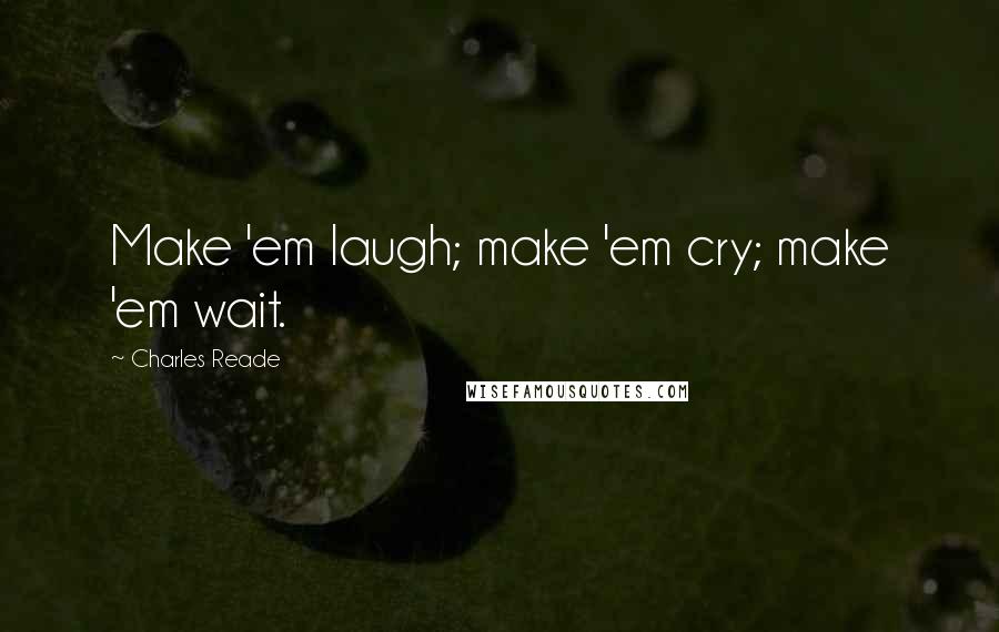 Charles Reade Quotes: Make 'em laugh; make 'em cry; make 'em wait.