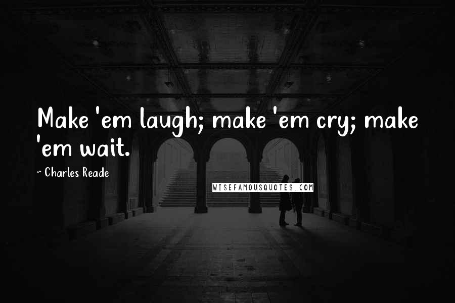 Charles Reade Quotes: Make 'em laugh; make 'em cry; make 'em wait.