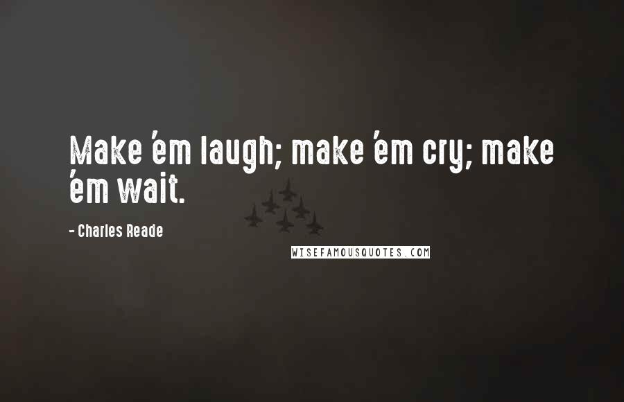 Charles Reade Quotes: Make 'em laugh; make 'em cry; make 'em wait.