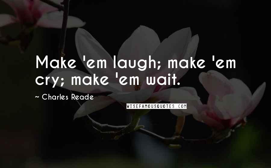 Charles Reade Quotes: Make 'em laugh; make 'em cry; make 'em wait.