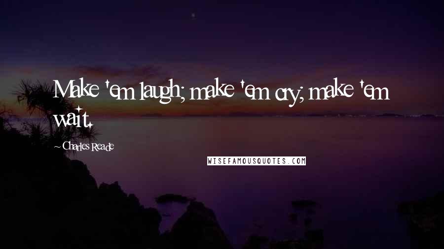 Charles Reade Quotes: Make 'em laugh; make 'em cry; make 'em wait.