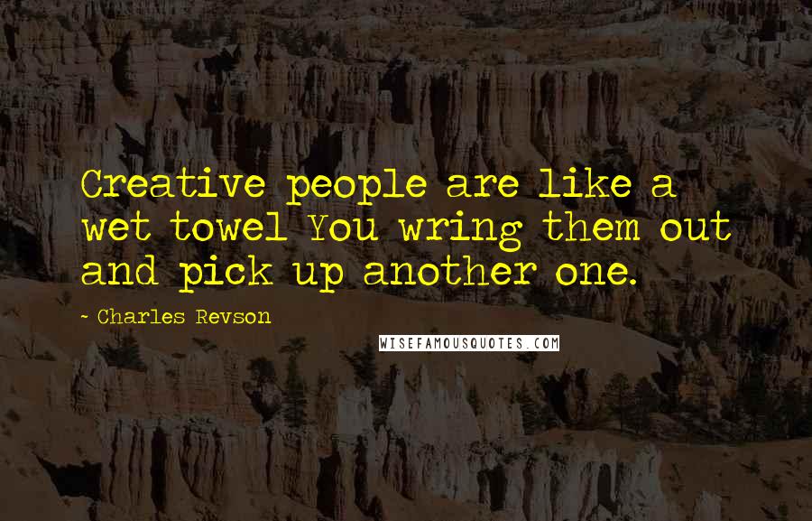 Charles Revson Quotes: Creative people are like a wet towel You wring them out and pick up another one.