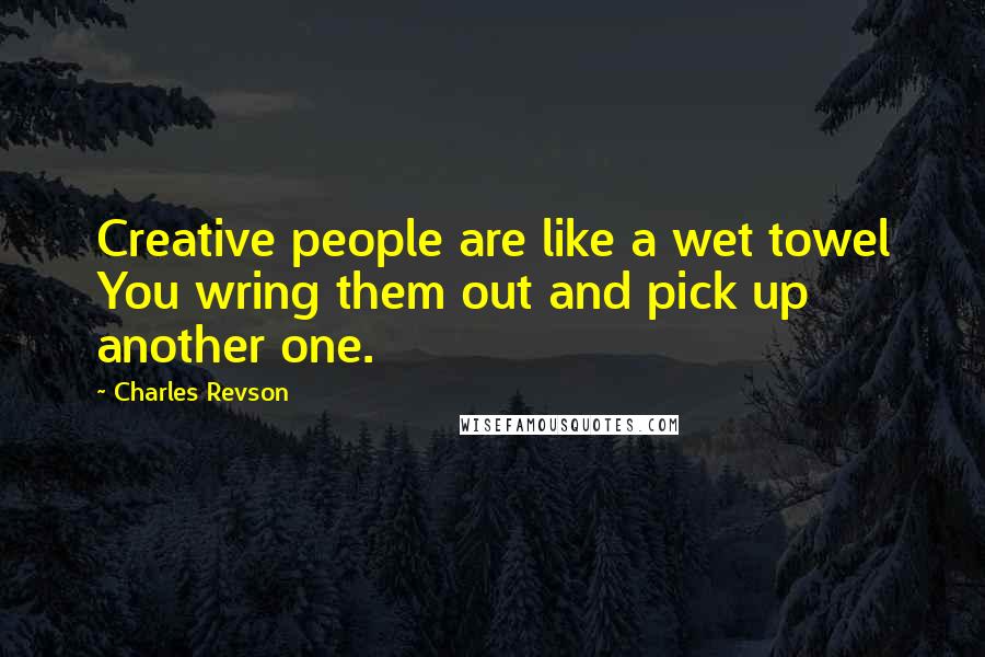 Charles Revson Quotes: Creative people are like a wet towel You wring them out and pick up another one.