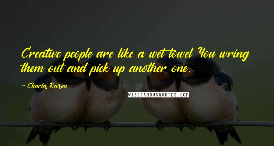 Charles Revson Quotes: Creative people are like a wet towel You wring them out and pick up another one.