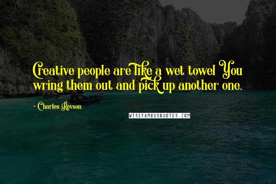 Charles Revson Quotes: Creative people are like a wet towel You wring them out and pick up another one.