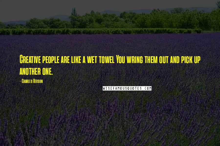 Charles Revson Quotes: Creative people are like a wet towel You wring them out and pick up another one.