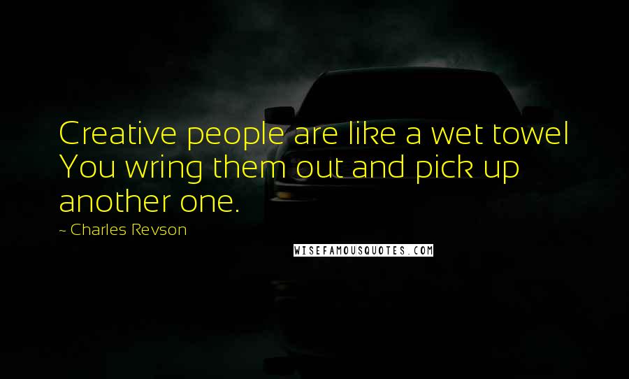 Charles Revson Quotes: Creative people are like a wet towel You wring them out and pick up another one.