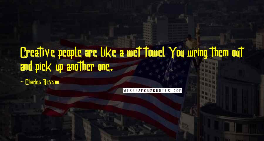 Charles Revson Quotes: Creative people are like a wet towel You wring them out and pick up another one.