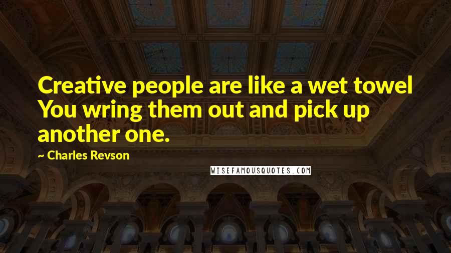 Charles Revson Quotes: Creative people are like a wet towel You wring them out and pick up another one.
