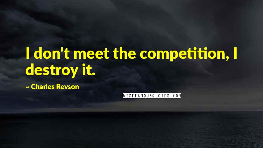 Charles Revson Quotes: I don't meet the competition, I destroy it.