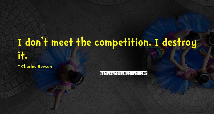 Charles Revson Quotes: I don't meet the competition, I destroy it.