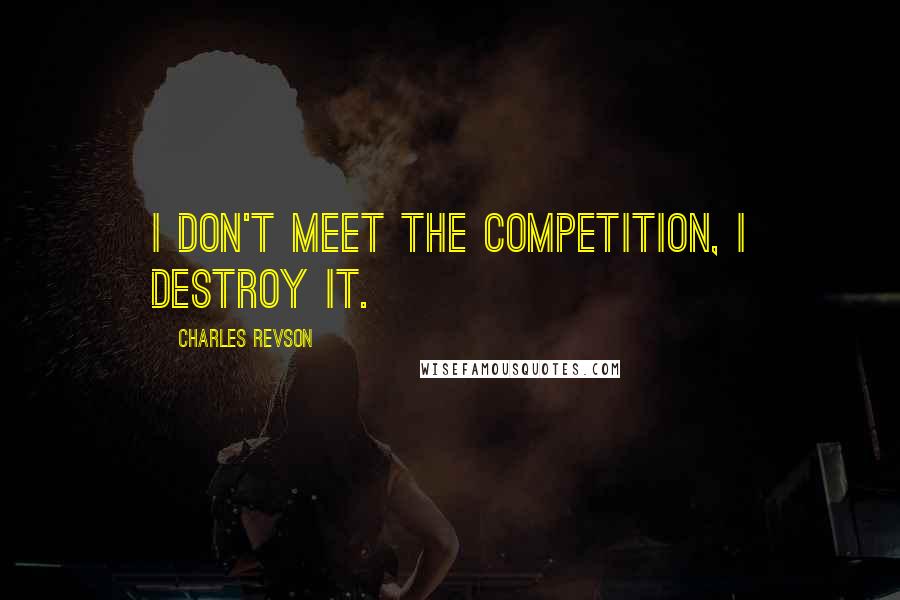 Charles Revson Quotes: I don't meet the competition, I destroy it.