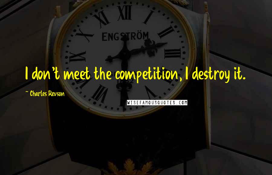 Charles Revson Quotes: I don't meet the competition, I destroy it.