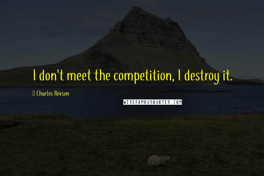 Charles Revson Quotes: I don't meet the competition, I destroy it.