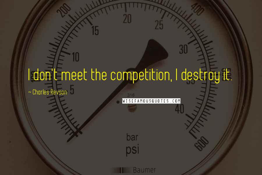 Charles Revson Quotes: I don't meet the competition, I destroy it.