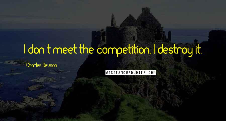 Charles Revson Quotes: I don't meet the competition, I destroy it.