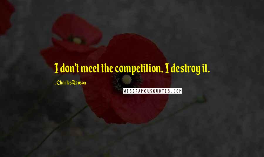 Charles Revson Quotes: I don't meet the competition, I destroy it.