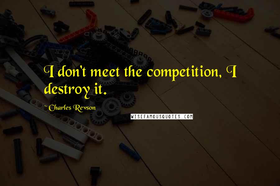 Charles Revson Quotes: I don't meet the competition, I destroy it.