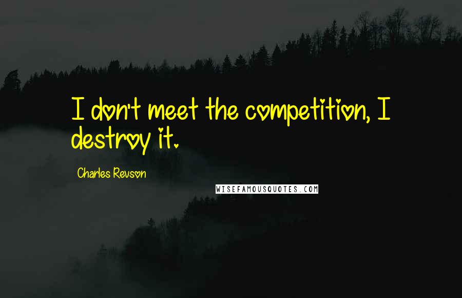 Charles Revson Quotes: I don't meet the competition, I destroy it.