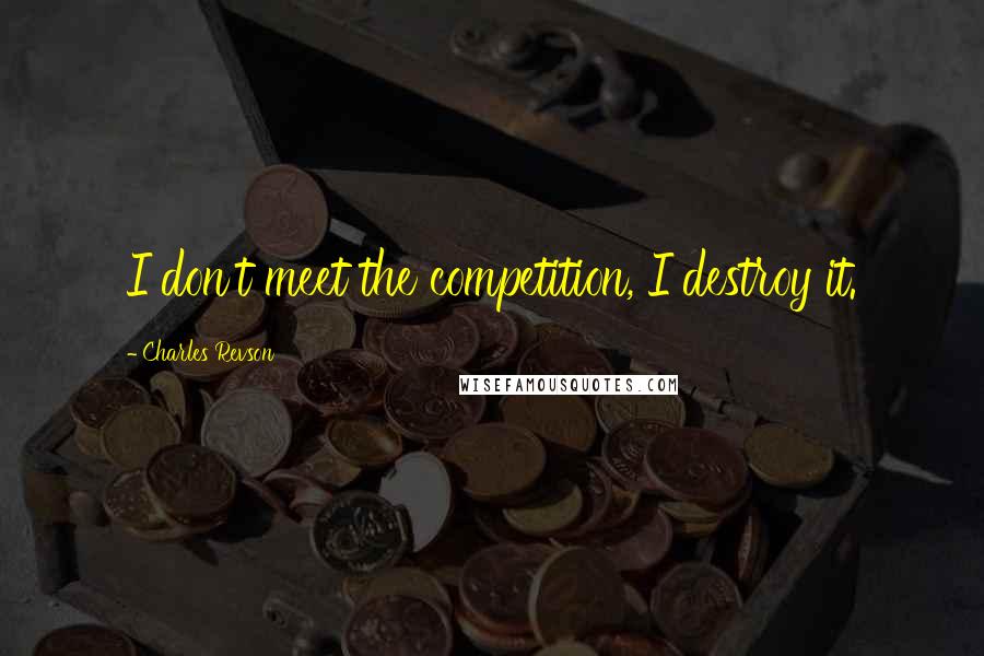 Charles Revson Quotes: I don't meet the competition, I destroy it.