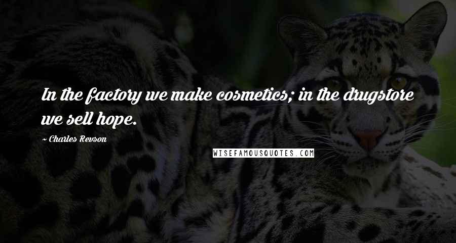Charles Revson Quotes: In the factory we make cosmetics; in the drugstore we sell hope.