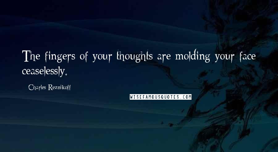 Charles Reznikoff Quotes: The fingers of your thoughts are molding your face ceaselessly.