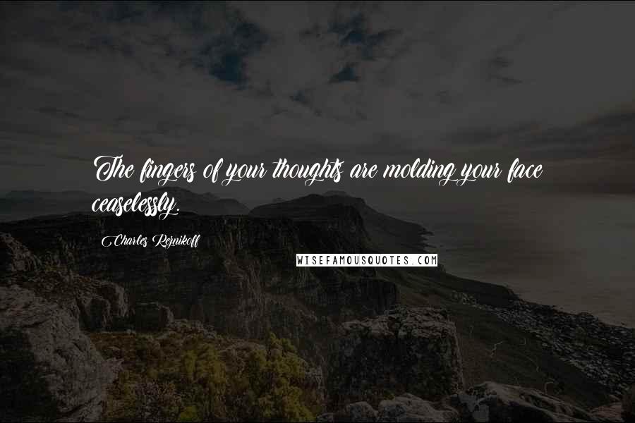 Charles Reznikoff Quotes: The fingers of your thoughts are molding your face ceaselessly.